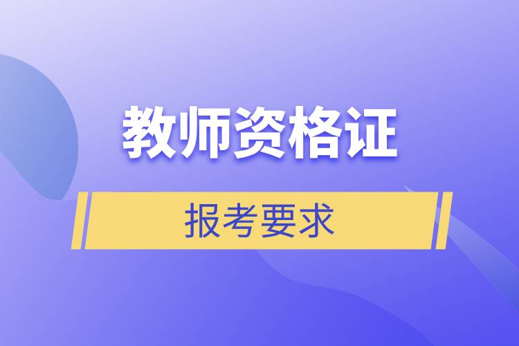 教師資格證報(bào)考要求.jpg