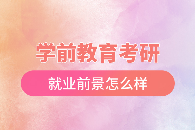學前教育考研就業(yè)前景怎么樣.jpg