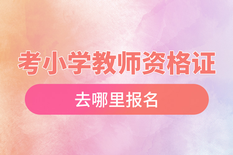 考小學教師資格證去哪里報名.jpg