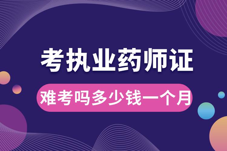 考執(zhí)業(yè)藥師證難考嗎多少錢(qián)一個(gè)月.jpg