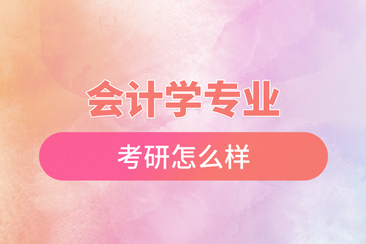 會(huì)計(jì)學(xué)專(zhuān)業(yè)考研怎么樣.jpg