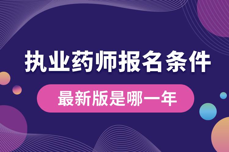 執(zhí)業(yè)藥師報(bào)名條件最新版是哪一年.jpg