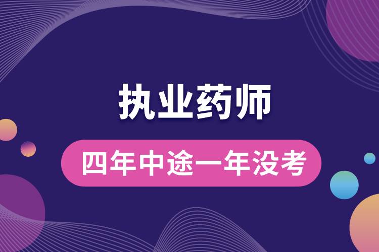 執(zhí)業(yè)藥師四年中途一年沒(méi)考會(huì)怎樣.jpg