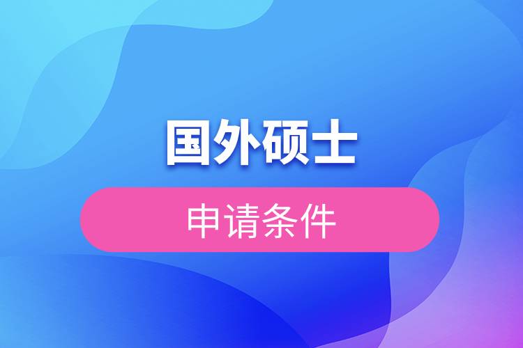 國外碩士申請(qǐng)條件.jpg