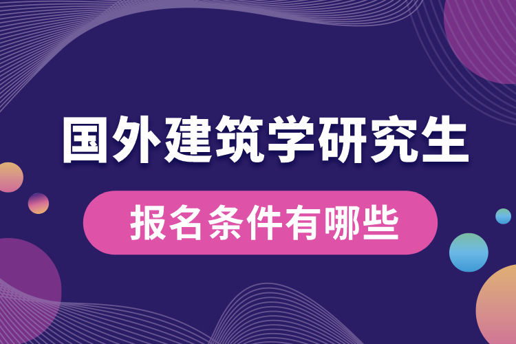 國外建筑學(xué)研究生報(bào)名條件有哪些.jpg