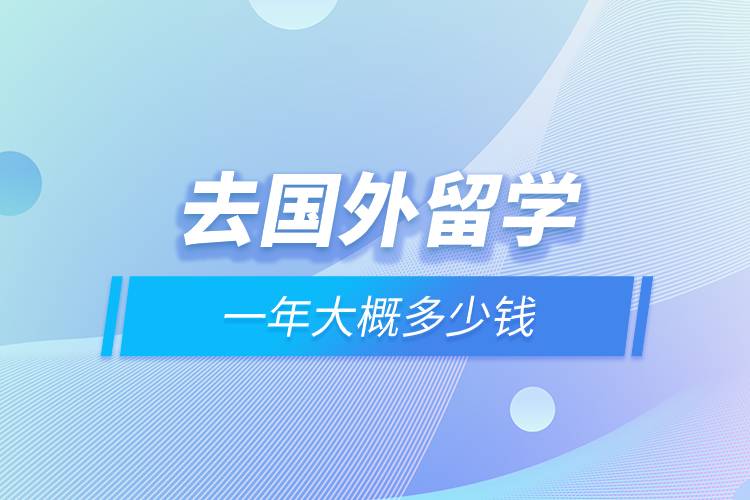 去國外留學一年大概多少錢.jpg