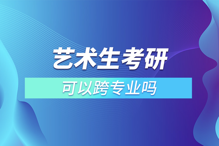 藝術(shù)生考研可以跨專(zhuān)業(yè)嗎.jpg