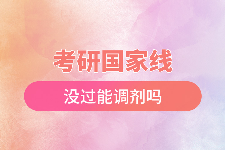 考研國(guó)家線(xiàn)沒(méi)過(guò)能調(diào)劑嗎.jpg
