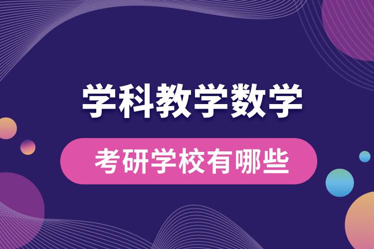 學(xué)科教學(xué)數(shù)學(xué)考研學(xué)校有哪些.jpg