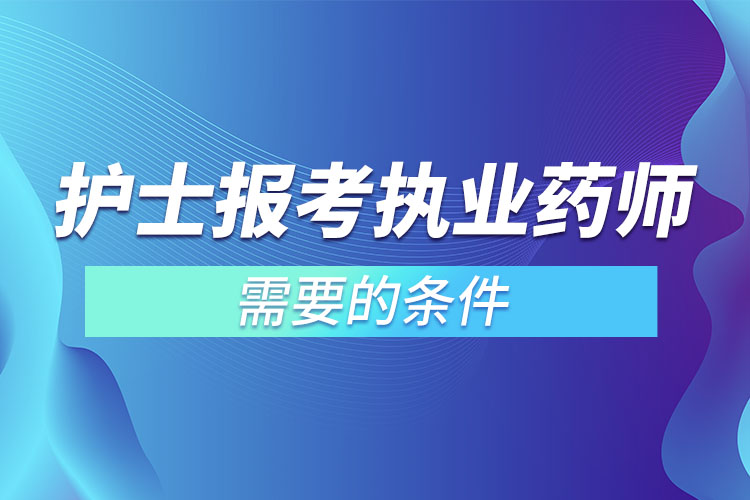 護(hù)士報(bào)考執(zhí)業(yè)藥師需要的條件.jpg