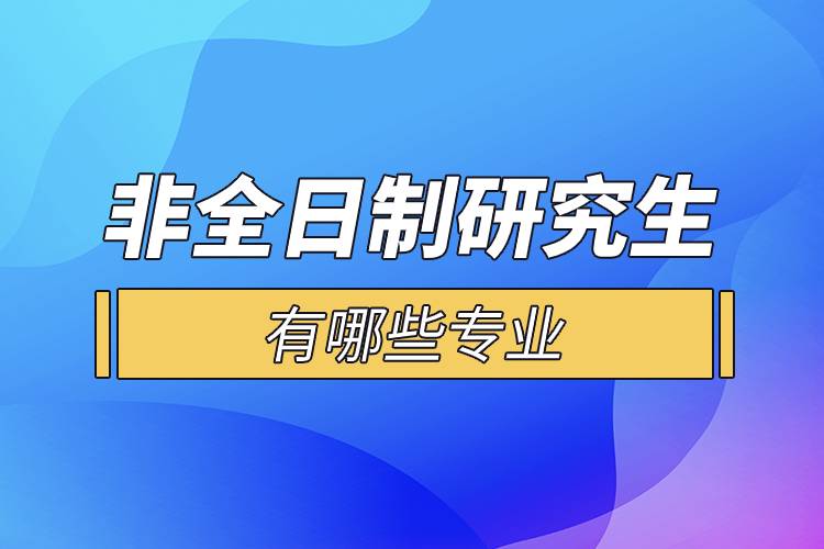 非全日制研究生有哪些專(zhuān)業(yè).jpg