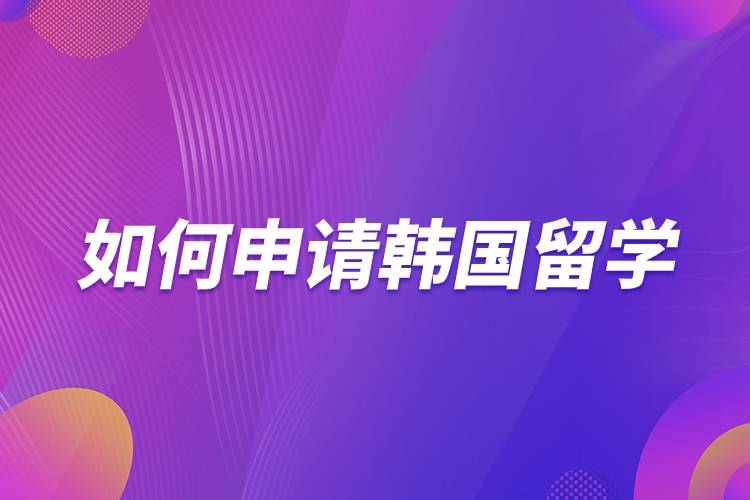 如何申請韓國留學(xué).jpg