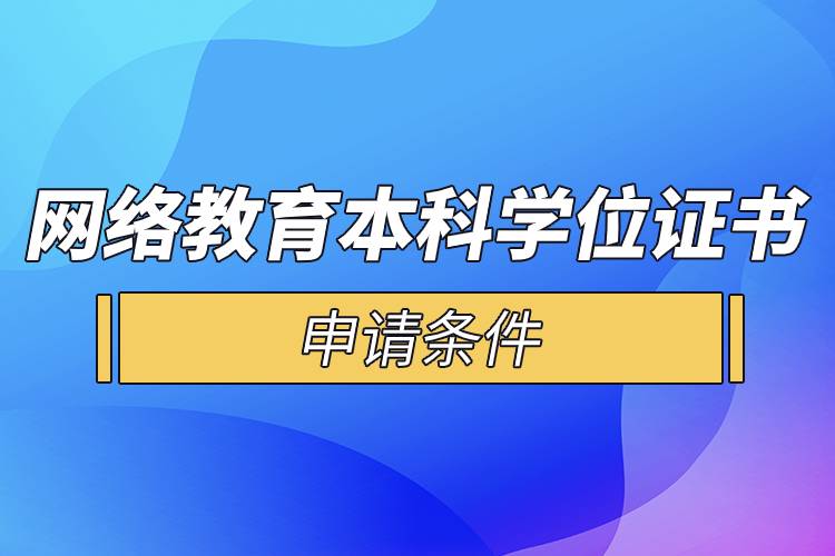 網(wǎng)絡(luò)教育本科學(xué)位證書申請(qǐng)條件.jpg