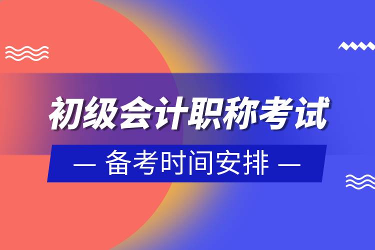 初級會計(jì)職稱考試備考時(shí)間安排.jpg