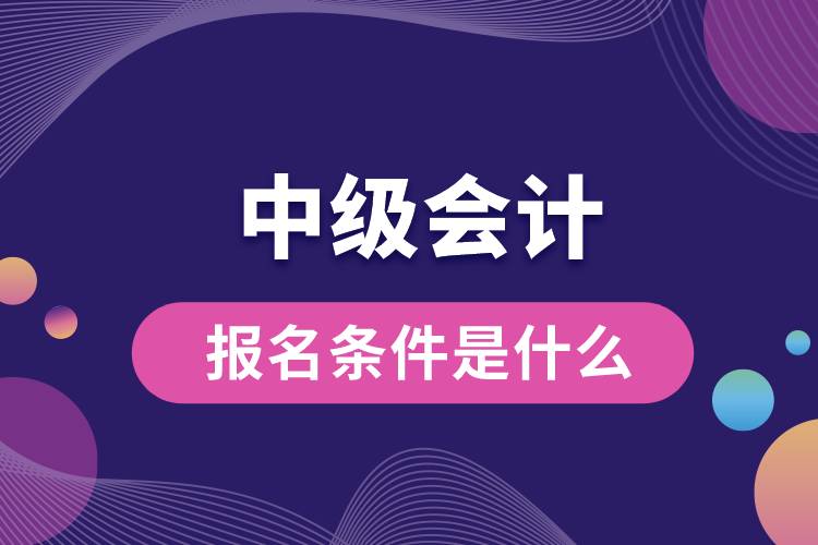 報(bào)名會計(jì)中級的條件是什么.jpg