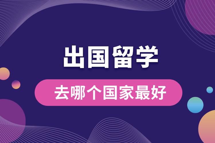 出國留學(xué)去哪個國家最好.jpg