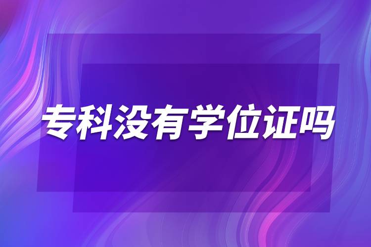 專科沒有學(xué)位證嗎.jpg