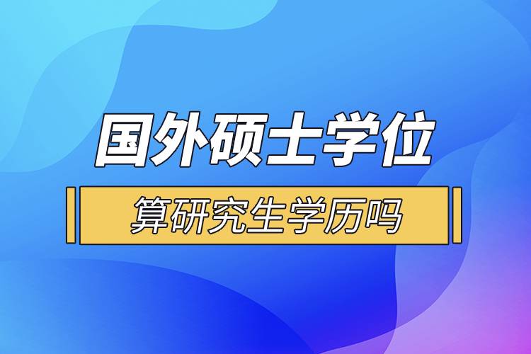 國外碩士學(xué)位算研究生學(xué)歷嗎.jpg
