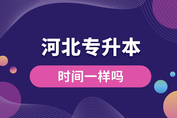 河北專(zhuān)升本的時(shí)間一樣嗎.jpg