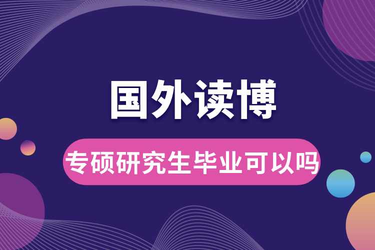 專碩研究生畢業(yè)可以到國(guó)外讀博嗎.jpg