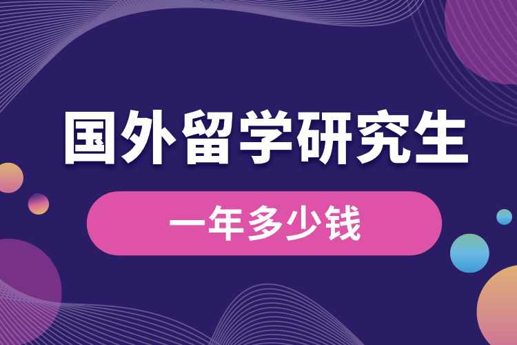 國外留學(xué)研究生一年多少錢.jpg