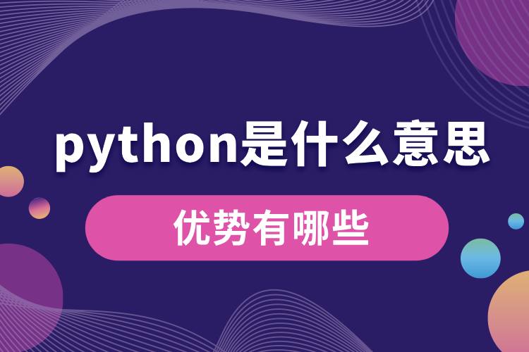 python是什么意思？優(yōu)勢有哪些.jpg