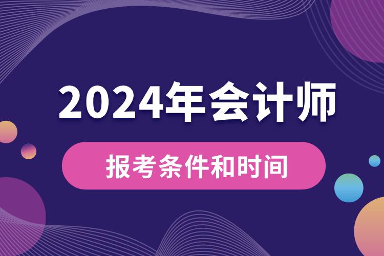 會計(jì)師報考條件和時間2024.jpg