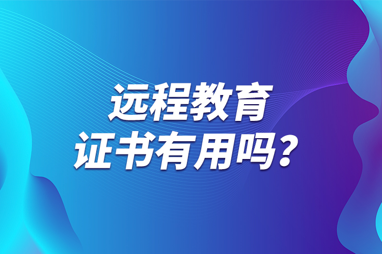 遠(yuǎn)程教育證書有用嗎？