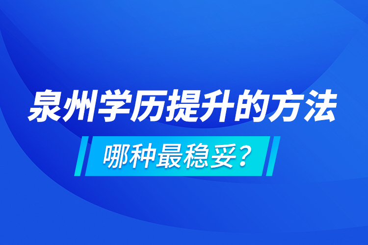 泉州學(xué)歷提升的方法，哪種最穩(wěn)妥？