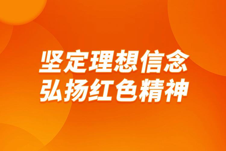 堅定理想信念，弘揚(yáng)紅色精神