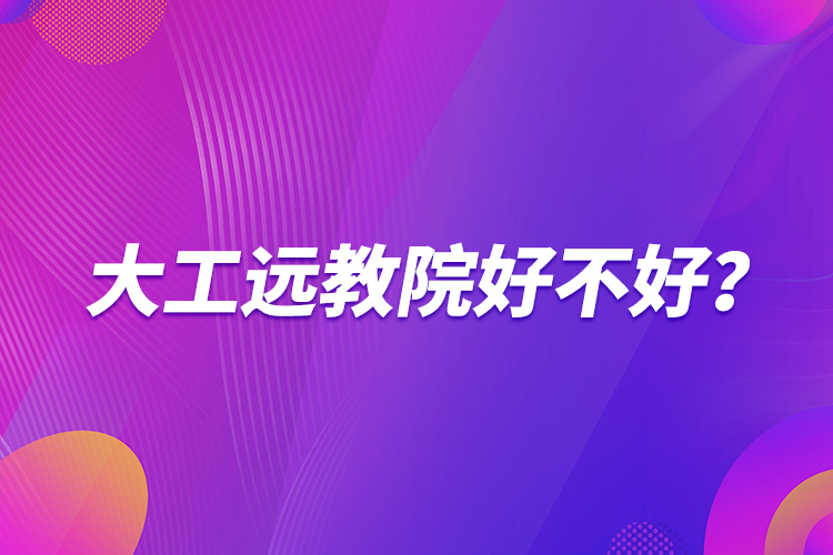 大工遠(yuǎn)教院好不好？