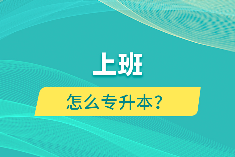 上班怎么專升本？