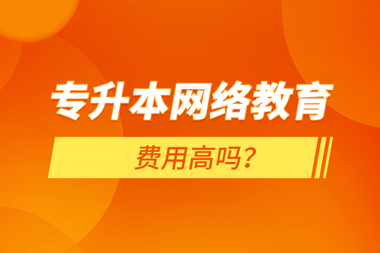 專升本網(wǎng)絡(luò)教育費用高嗎？