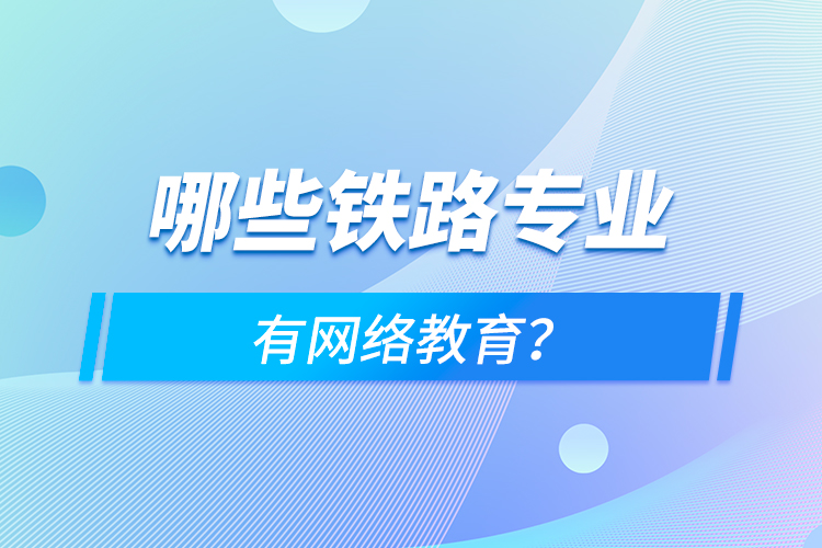 哪些鐵路專業(yè)有網(wǎng)絡(luò)教育？