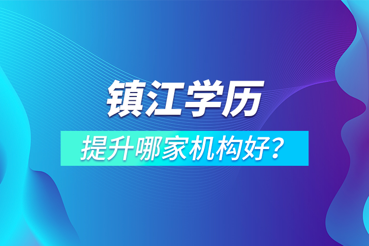 鎮(zhèn)江學(xué)歷提升哪家機(jī)構(gòu)好？