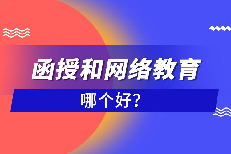 函授和網(wǎng)絡(luò)教育哪個(gè)好？