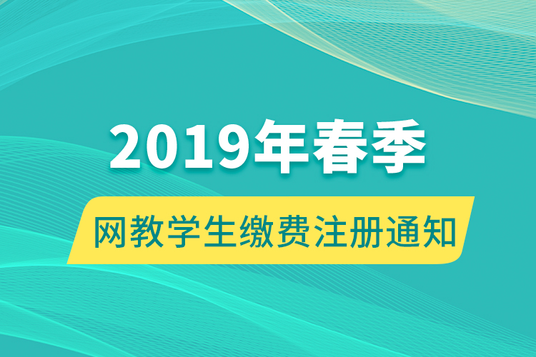 2019年春季網(wǎng)教學(xué)生繳費(fèi)注冊通知