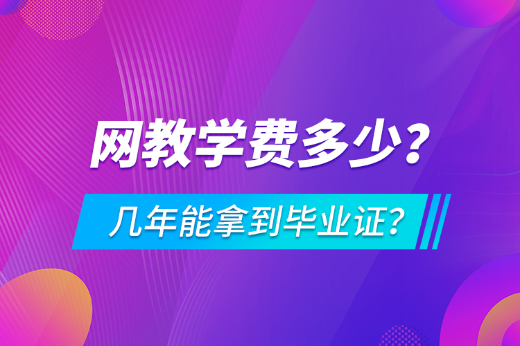 網(wǎng)教學(xué)費(fèi)多少，幾年能拿到畢業(yè)證？