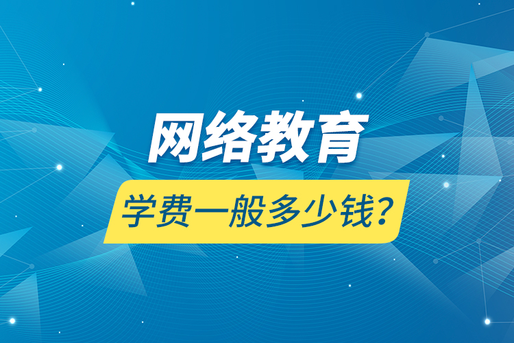 網(wǎng)絡(luò)教育學(xué)費(fèi)一般多少錢？