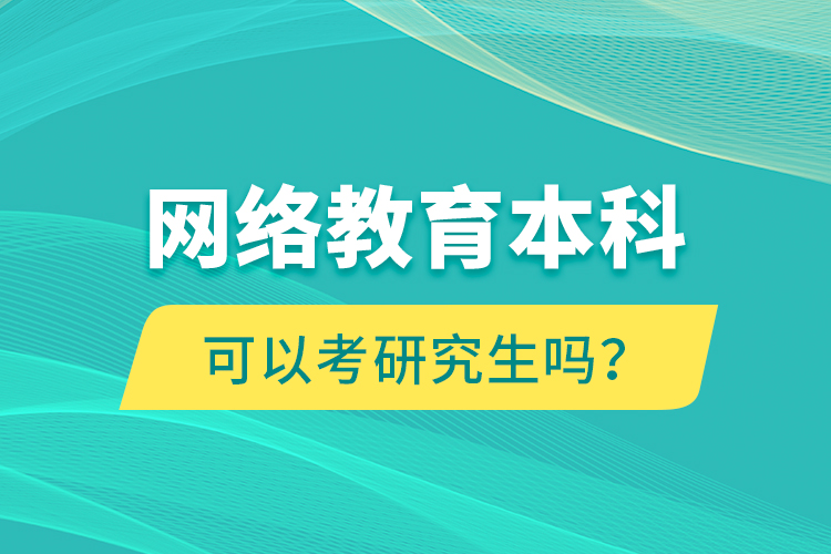 網(wǎng)絡(luò)教育本科可以考研究生嗎？
