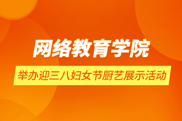 網(wǎng)絡(luò)教育學(xué)院舉辦迎三八婦女節(jié)廚藝展示活動(dòng)