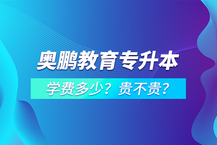 奧鵬教育專升本學(xué)費(fèi)多少？貴不貴？