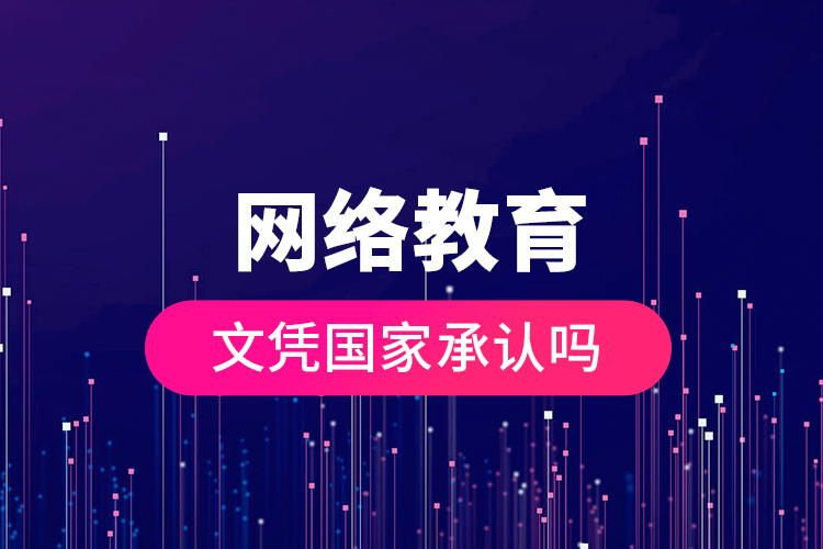 網(wǎng)絡教育文憑國家承認嗎