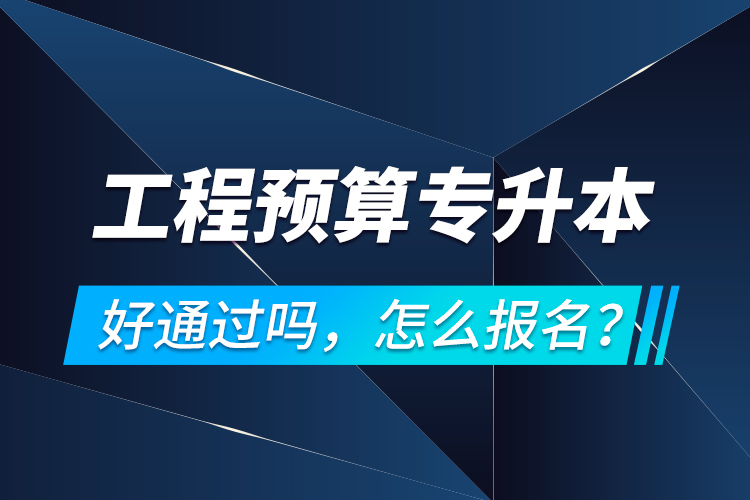 工程預算專升本好通過嗎，怎么報名？