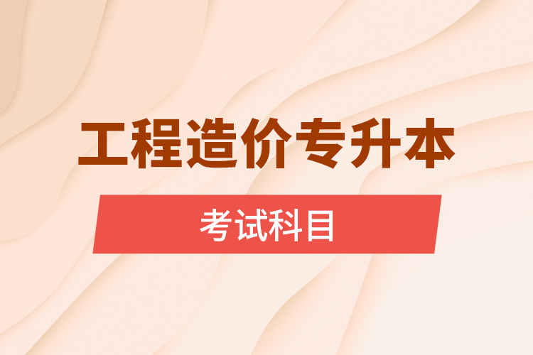 工程造價(jià)專(zhuān)升本考試科目
