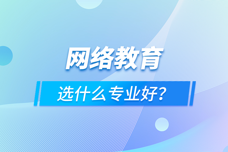 網(wǎng)絡(luò)教育選什么專業(yè)好？