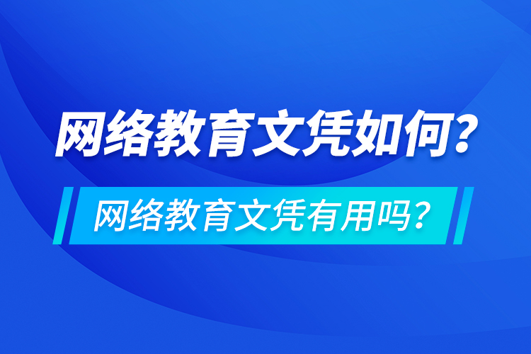 網(wǎng)絡(luò)教育文憑如何？網(wǎng)絡(luò)教育文憑有用嗎？