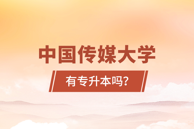 中國傳媒大學有專升本嗎？