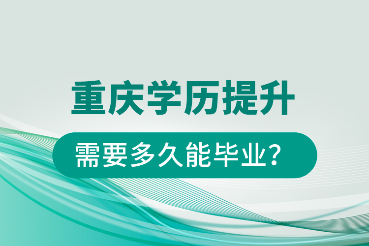 重慶學(xué)歷提升需要多久能畢業(yè)？