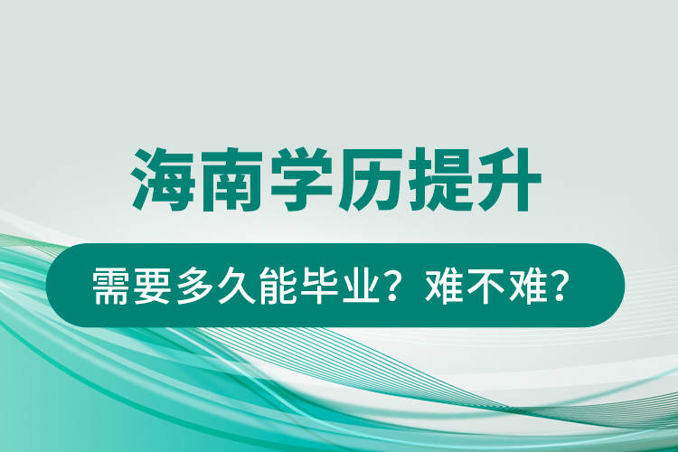 海南學(xué)歷提升需要多久能畢業(yè)？難不難？